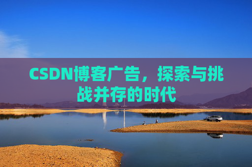 CSDN博客广告,探索与挑战并存的时代