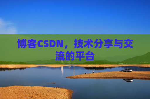 博客CSDN，技术分享与交流的平台